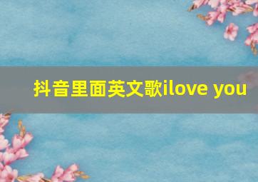 抖音里面英文歌ilove you